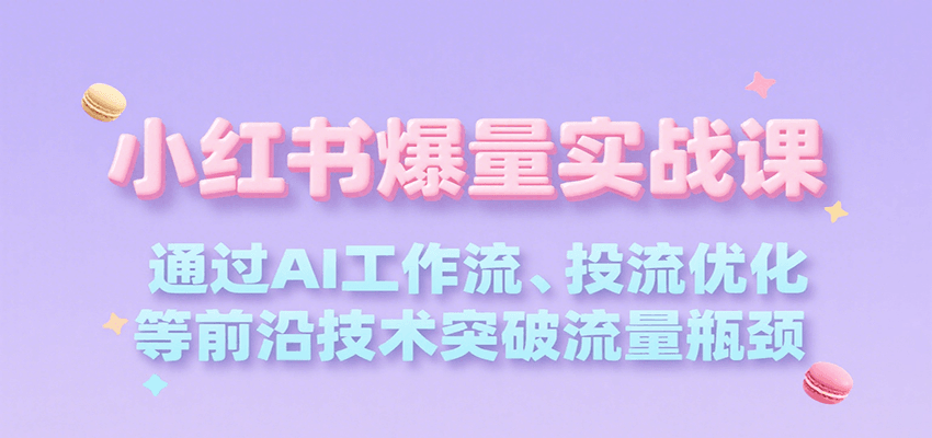 小红书爆量实战课，通过AI工作流、投流优化等前沿技术突破流量瓶颈-悟思笔记，一个低调的学习营。