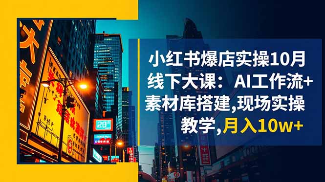 小红书爆店实操10月线下大课：AI工作流+素材库搭建,现场实操教学,月入10w+-悟思笔记，一个低调的学习营。