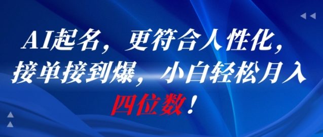 AI一键起名，更符合人性化，接单接到爆，小白轻松月入四位数!-悟思笔记，一个低调的学习营。
