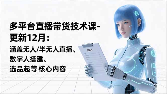 平台直播带货技术课-更新12月：涵盖无人/半无人直播、数字人搭建、选品起号等核心内容-悟思笔记，一个低调的学习营。