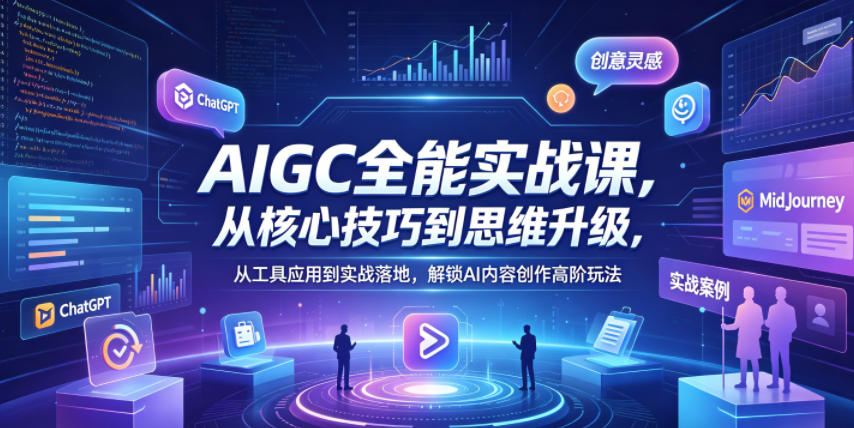 AIGC全能实战课，从核心技巧到思维升级，从工具应用到实战落地，解锁AI内容创作高阶玩法-悟思笔记，一个低调的学习营。