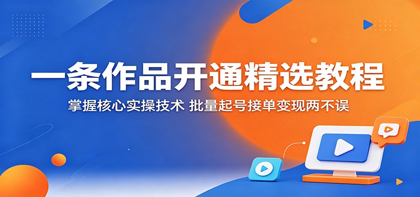 一条作品开通精选教程:掌握核心实操技术,批量起号接单变现两不误-悟思笔记,一个低调的学习营。