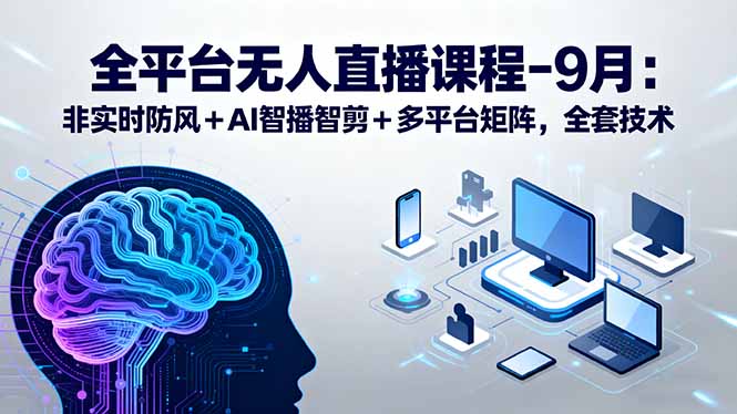 全平台无人直播课程：非实时防风＋AI智播智剪＋多平台矩阵，9月全套技术-悟思笔记，一个低调的学习营。