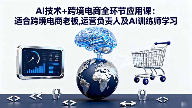 AI技术+跨境电商全环节应用课:适合跨境电商老板,运营负责人及AI训练师学习-悟思笔记，一个低调的学习营。