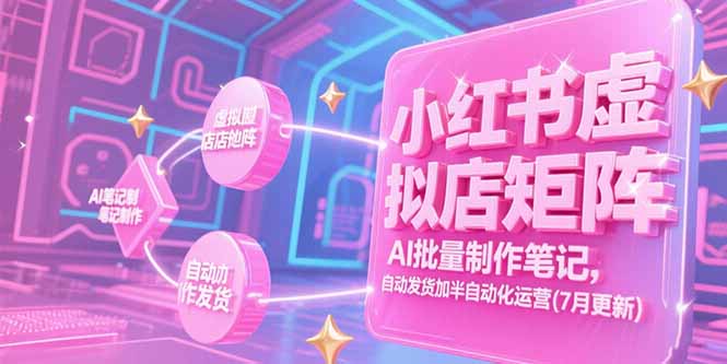 小红书虚拟店矩阵，AI批量制作笔记，自动发货加半自动化运营(7月更新-悟思笔记，一个低调的学习营。
