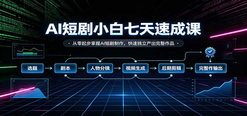 AI短剧小白七天速成课：从零起步掌握AI短剧制作，快速独立产出完整作品-悟思笔记，一个低调的学习营。
