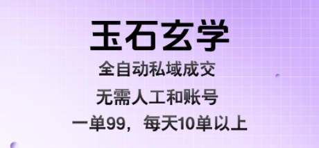 玉石玄学全自动私域成交，一单99每天十单以上，无需人工和矩阵账号，蓝海项目直接干【揭秘】-悟思笔记，一个低调的学习营。
