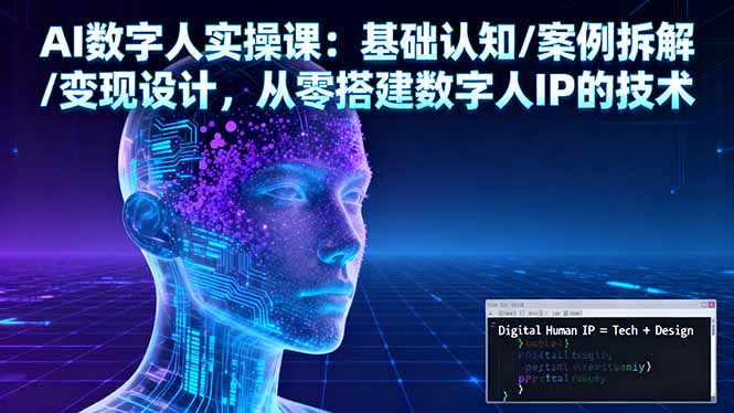 AI数字人实操课：基础认知/案例拆解/变现设计，从零搭建数字人IP的技术-悟思笔记，一个低调的学习营。