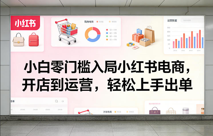 小白零门槛入局小红书电商，开店到运营，轻松上手出单-悟思笔记，一个低调的学习营。