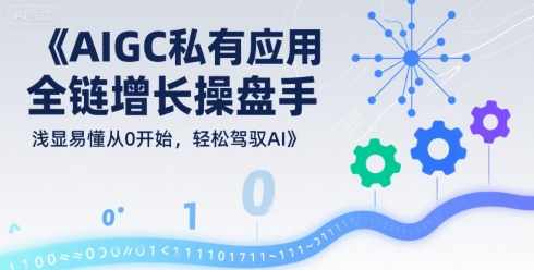 AIGC私有化应用全链增长操盘手，浅显易懂从0开始，轻松驾驭AI-悟思笔记，一个低调的学习营。