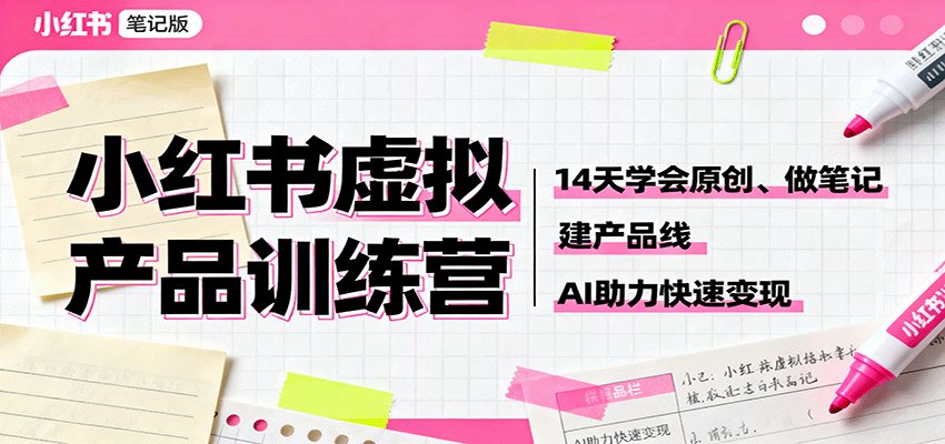 小红书虚拟产品训练营：14天学会原创、做笔记、建产品线，AI助力快速变现-悟思笔记，一个低调的学习营。