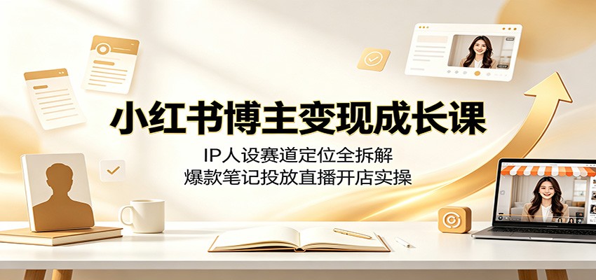 小红书博主变现成长课：IP人设赛道定位全拆解，爆款笔记投放直播开店实操-悟思笔记，一个低调的学习营。