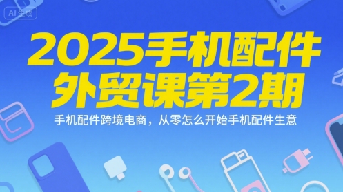 2025手机配件外贸课第2期，手机配件跨境电商，从零怎么开始手机配件生意-悟思笔记，一个低调的学习营。