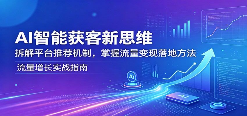 AI智能获客新思维：拆解平台推荐机制，掌握流量变现落地方法-悟思笔记，一个低调的学习营。