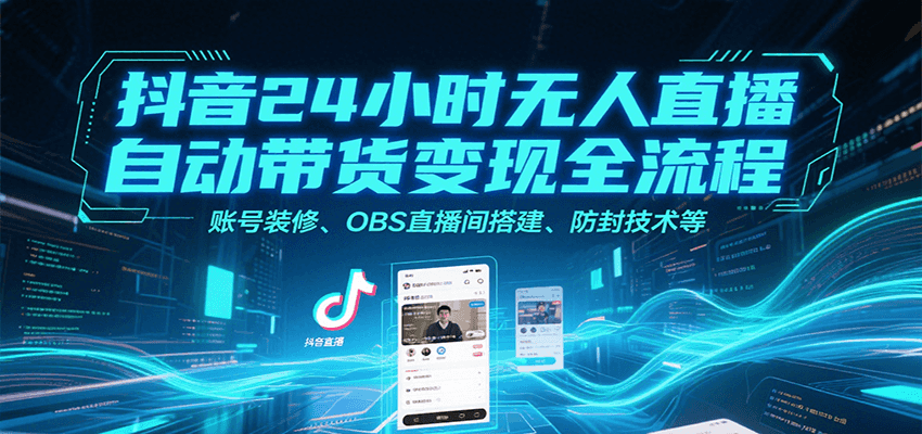 抖音24小时无人直播自动带货变现全流程，账号装修、OBS直播间搭建、防封技术等-悟思笔记，一个低调的学习营。