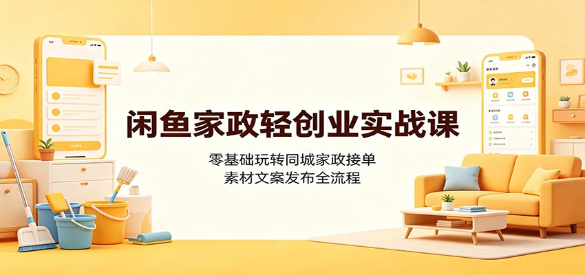 闲鱼家政轻创业实战课：零基础玩转同城家政接单，素材文案发布全流程-悟思笔记，一个低调的学习营。