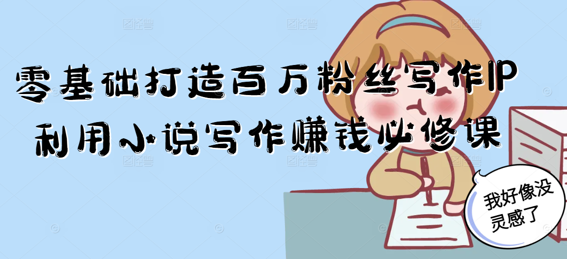 零基础打造百万粉丝写作IP利用小说写作赚钱必修课-悟思笔记，一个低调的学习营。