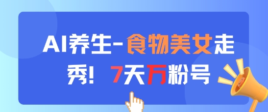 AI养生新玩法，食物美女走秀，7天万粉号-悟思笔记，一个低调的学习营。