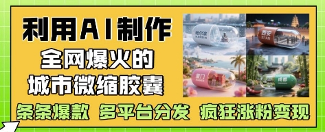 利用AI制作全网爆火的城市微缩胶囊，条条爆款， 多平台分发，疯狂涨粉变现-悟思笔记，一个低调的学习营。