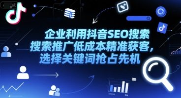 企业利用抖音SEO搜索推广低成本精准获客，选择关键词抢占先机-悟思笔记，一个低调的学习营。