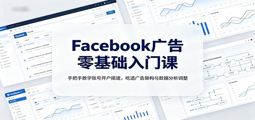Facebook广告零基础入门课：手把手教学账号开户搭建，吃透广告架构与数据分析调整-悟思笔记，一个低调的学习营。