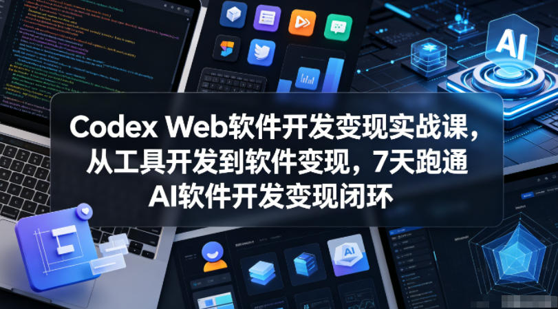 Codex Web软件开发变现实战课，从工具开发到软件变现，7天跑通AI软件开发变现闭环-悟思笔记，一个低调的学习营。