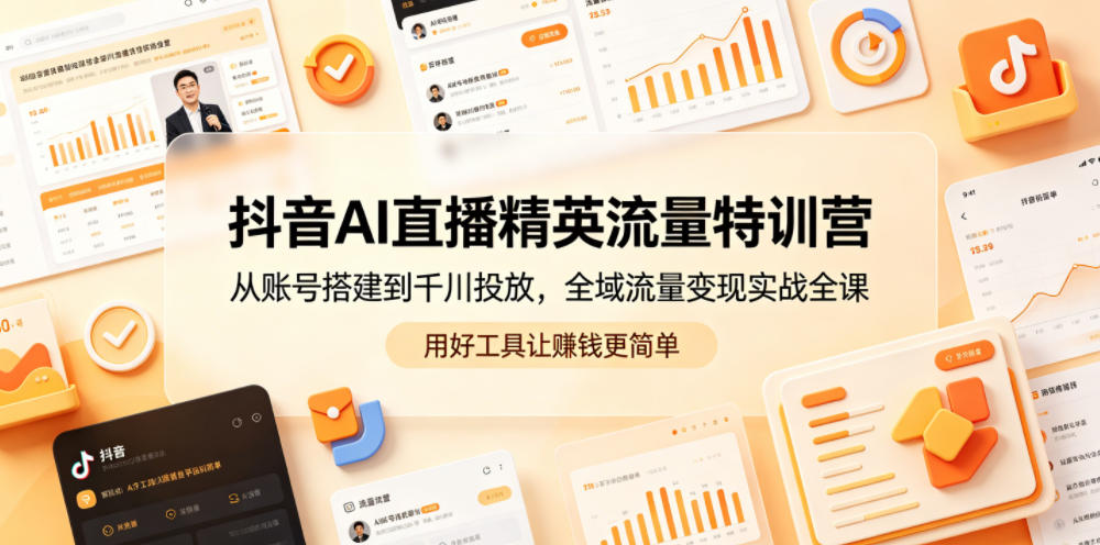 抖音AI直播精英流量特训营，从账号搭建到千川投放，全域流量变现实战全课，用好工具让賺钱更简单-悟思笔记，一个低调的学习营。