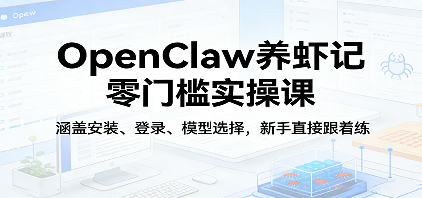 OpenClaw养虾记零门槛实操课：涵盖安装、登录、模型选择，新手直接跟着练-悟思笔记，一个低调的学习营。
