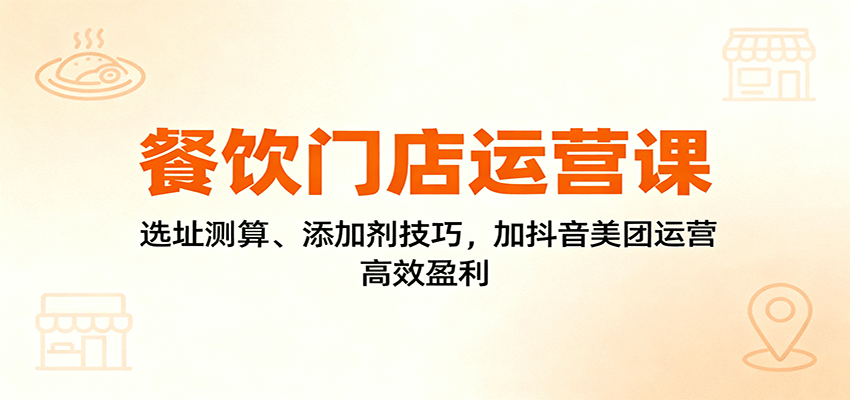 餐饮门店运营课：选址测算、添加剂技巧，加抖音美团运营，高效盈利-悟思笔记，一个低调的学习营。