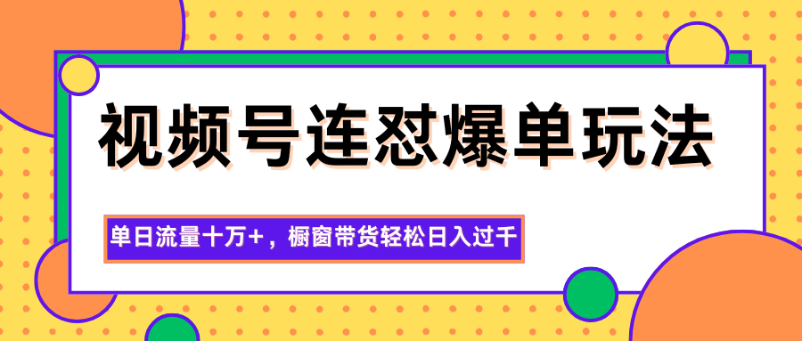 视频号连怼爆单玩法，单日流量十万+，橱窗带货轻松日入过千-悟思笔记，一个低调的学习营。