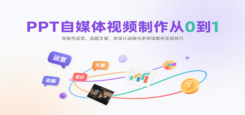 PPT自媒体视频制作从0到1：含账号运营、选题文案，讲设计动画与多领域案例变现技巧-悟思笔记，一个低调的学习营。