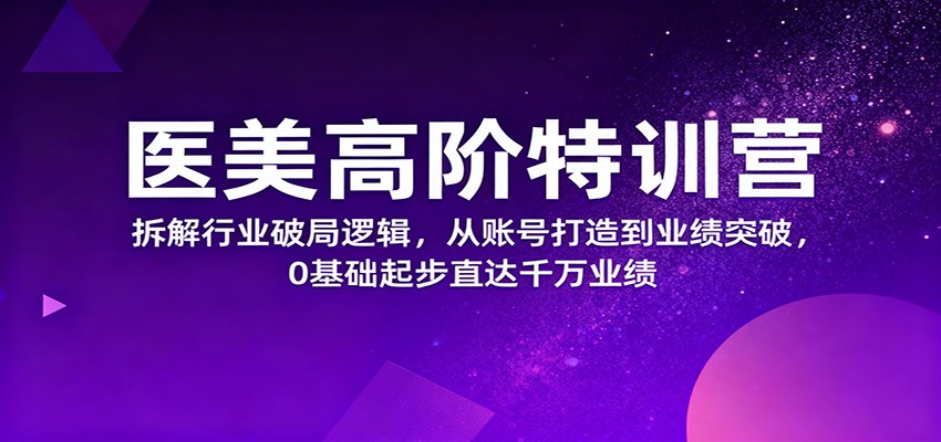 医美高阶特训营，拆解行业破局逻辑，从账号打造到业绩突破，0基础起步直达千万业绩-悟思笔记，一个低调的学习营。