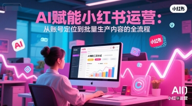 AI 赋能小红书运营：从账号定位到批量生产内容的全流程-悟思笔记，一个低调的学习营。