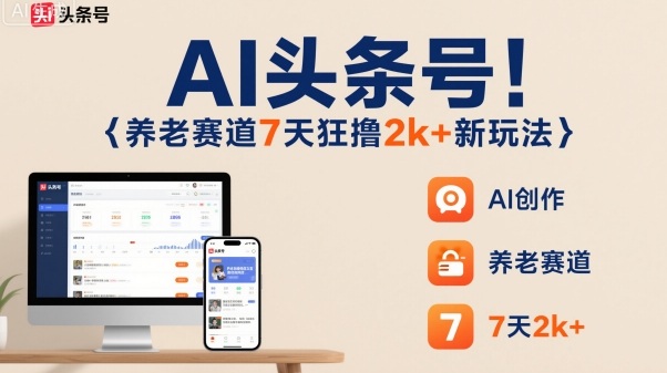 AI头条号，7天狂撸2k+，做养老赛道，新风口新玩法-悟思笔记，一个低调的学习营。