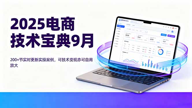 2025电商技术宝典9月：200+节实时更新实操案例，可技术变现亦可自用放大-悟思笔记，一个低调的学习营。