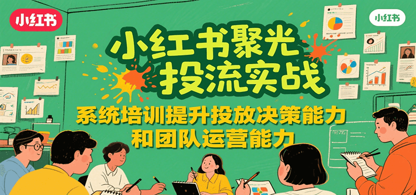 小红书聚光投流实战，系统学习提升投放决策能力和团队运营能力-悟思笔记，一个低调的学习营。
