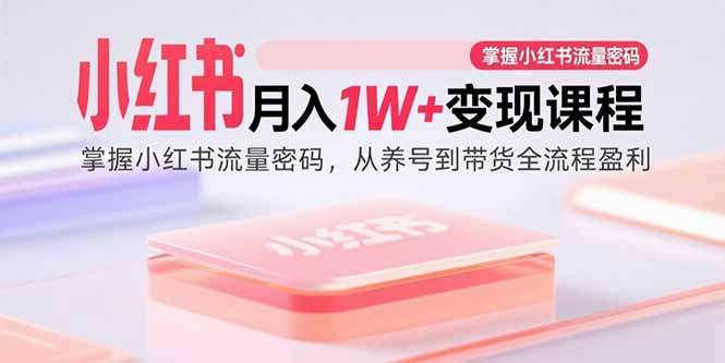 小红书月入1W+变现课程：掌握小红书流量密码，从养号到带货全流程盈利-悟思笔记，一个低调的学习营。