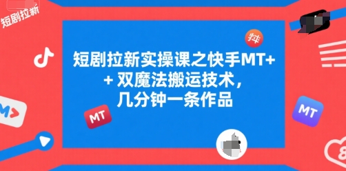 短剧拉新实操课之快手MT+双魔法搬运技术，几分钟一条作品-悟思笔记，一个低调的学习营。