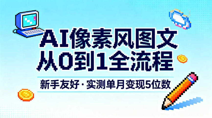 AI像素风图文从0到1全流程，新手友好，实测单月变现5位数-悟思笔记，一个低调的学习营。