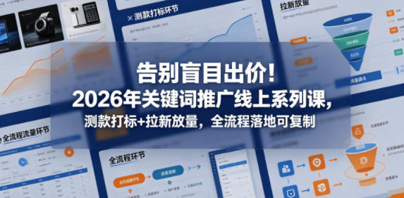 告别盲目出价！2026年关键词推广线上系列课，测款打标+拉新放量，全流程落地可复制-悟思笔记，一个低调的学习营。