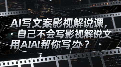 AI写文案影视解说课，自己不会写影视解说文案怎么办？用AI帮你写-悟思笔记，一个低调的学习营。