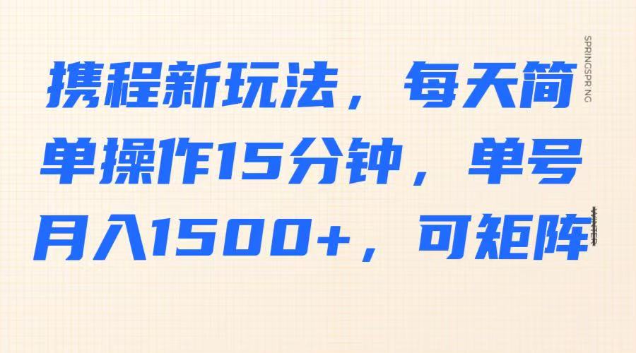携程新玩法，每天简单操作15分钟，单号月入1500+，可矩阵-悟思笔记，一个低调的学习营。