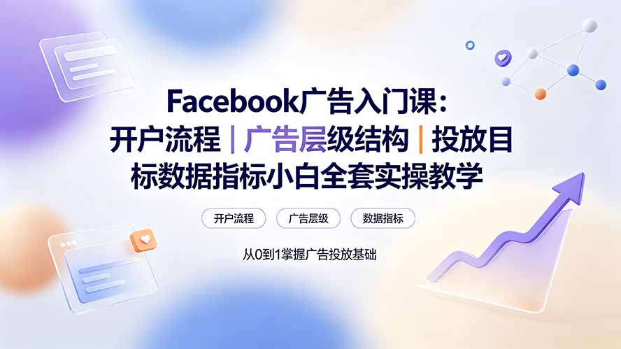 Facebook广告入门课：开户流程｜广告层级结构｜投放目标数据指标小白全套实操教学-悟思笔记，一个低调的学习营。