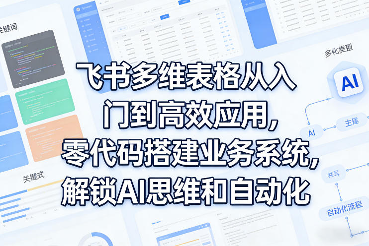 飞书多维表格从入门到高效应用，零代码搭建业务系统，解锁AI思维和自动化-悟思笔记，一个低调的学习营。