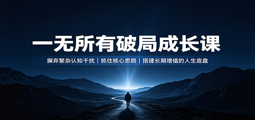 一无所有破局成长课：摒弃繁杂认知干扰，抓住核心思路，搭建长期增值的人生底盘-悟思笔记，一个低调的学习营。