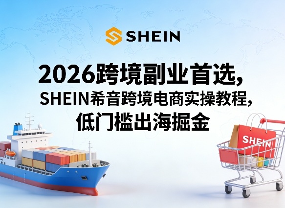 2026跨境副业首选，SHEIN希音跨境电商实操教程，低门槛出海掘金-悟思笔记，一个低调的学习营。