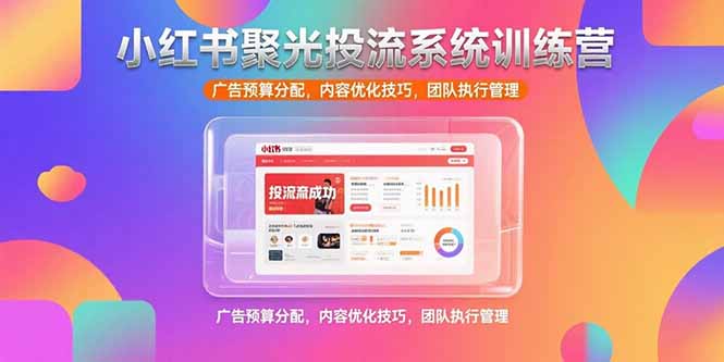 小红书聚光投流系统训练营，广告预算分配，内容优化技巧，团队执行管理-悟思笔记，一个低调的学习营。