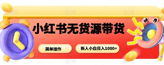 小红书无货源带货项目，简单无脑，新人小白日入多张-悟思笔记，一个低调的学习营。