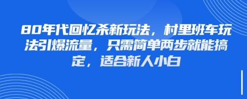 80年代回忆杀新玩法，村里班车玩法引爆流量，只需简单两步就能搞定，适合新人小白-悟思笔记，一个低调的学习营。