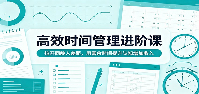 高效时间管理进阶课：拉开同龄人差距，用富余时间提升认知增加收入-悟思笔记，一个低调的学习营。
